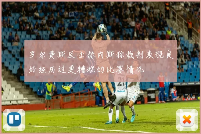罗尔费斯反击赫内斯称裁判表现良好经历过更糟糕的比赛情况