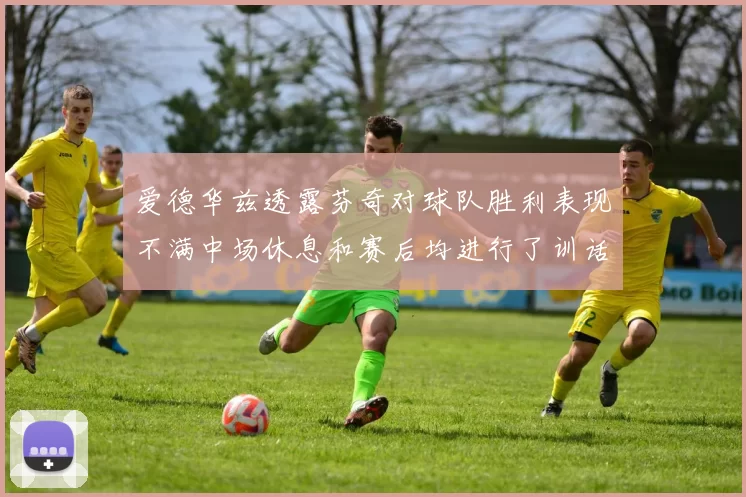 爱德华兹透露芬奇对球队胜利表现不满中场休息和赛后均进行了训话