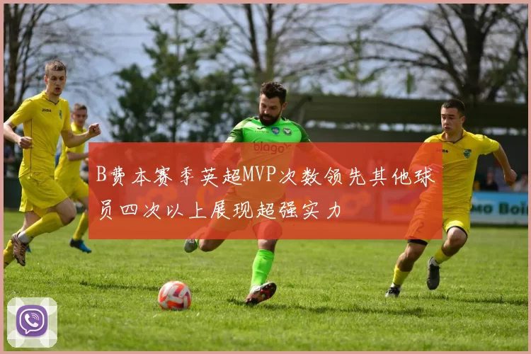 B费本赛季英超MVP次数领先其他球员四次以上展现超强实力