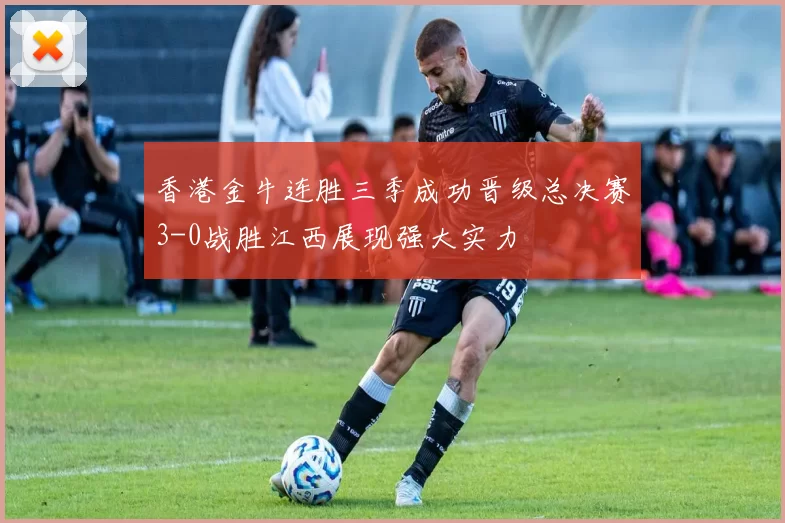 香港金牛连胜三季成功晋级总决赛3-0战胜江西展现强大实力
