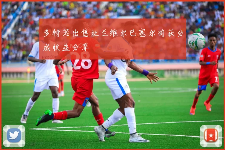 多特若出售杜兰维尔巴塞尔将获分成收益分享