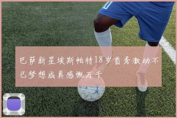 巴萨新星埃斯帕特18岁首秀激动不已梦想成真感慨万千