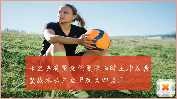 卡里克有望接任曼联临时主帅或调整战术从三后卫改为四后卫