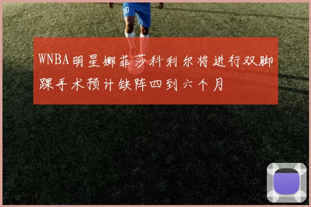 WNBA明星娜菲莎科利尔将进行双脚踝手术预计缺阵四到六个月
