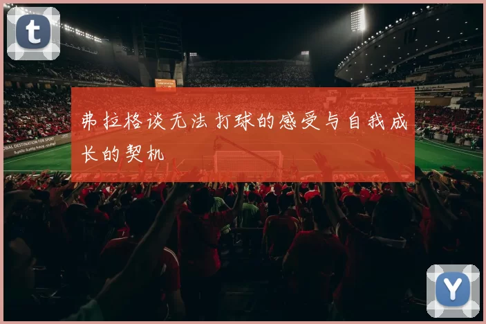 弗拉格谈无法打球的感受与自我成长的契机