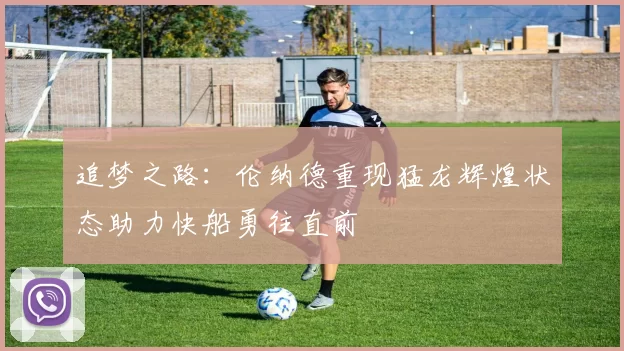 追梦之路：伦纳德重现猛龙辉煌状态助力快船勇往直前