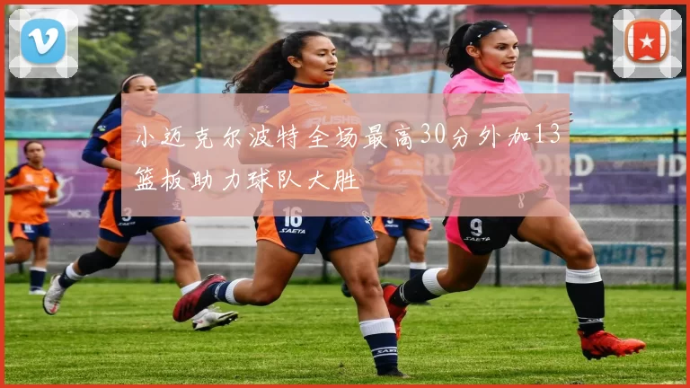 小迈克尔波特全场最高30分外加13篮板助力球队大胜