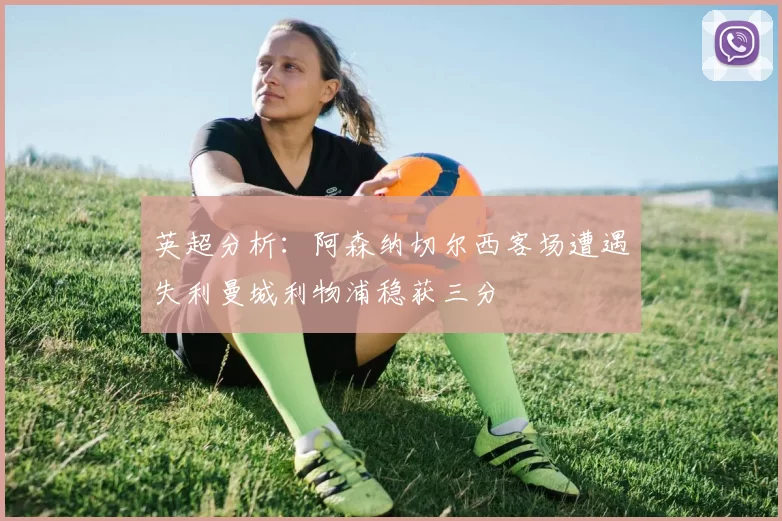 英超分析：阿森纳切尔西客场遭遇失利曼城利物浦稳获三分